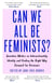 Can We All Be Feminists? - Seventeen writers on intersectionality, identity and finding the right way forward for feminism