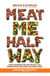 Meat Me Halfway - How Changing the Way We Eat Can Improve Our Lives and Save Our Planet