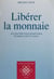 Libérer la monnaie - Les contributions monétaires de Mises, Rueff et Hayek