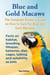 Blue and Gold Macaws, The Complete Owner’s Guide on How to Care for Blue and Yellow Macaws, Facts on Habitat, Breeding, Lifespan, Behavior, Diet, Cages, Talking and Suitability as Pets