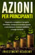 Azioni per principianti: Imparare a scegliere il proprio Portfolio, comprare/vendere quote e ad ottenere risultati redditizi a lungo termine