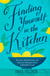 Finding Yourself in the Kitchen - Kitchen Meditations and Inspired Recipes from a Mindful Cook