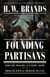Founding Partisans - Hamilton, Madison, Jefferson, Adams and the Brawling Birth of American Politics