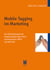 Mobile Tagging im Marketing - Ein Überblickswerk mit Schwerpunkten Near Field Communication (NFC) und QR-Code