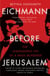 Eichmann before Jerusalem - The Unexamined Life of a Mass Murderer