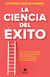 La ciencia del éxito - La guía completa para alcanzar tu mejor versión en cada aspecto de tu vida