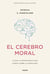 El cerebro moral - Lo que la neurociencia nos cuenta sobre la moralidad