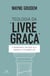 Teologia da "livre graça" - 5 maneiras em que ela diminui o evangelho
