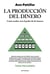 La producción del dinero - Cómo acabar con el poder de los bancos