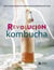 Revolución Kombucha - Todo lo que necesitas saber para elaborarla en casa