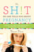 The Sh!t No One Tells You About Pregnancy - A Guide to Surviving Pregnancy, Childbirth, and Beyond