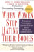 When Women Stop Hating Their Bodies - Freeing Yourself from Food and Weight Obsession