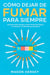 Cómo Dejar de Fumar para Siempre: Descubre Cómo Romper el Ciclo Vicioso del Cigarro y la Adicción a la Nicotina por Completo