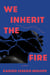 We Inherit the Fire - A Novel