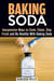 Baking Soda: Inexpensive Ways to Cook, Clean, Stay Fresh and Be Healthy With Baking Soda - Household Hack