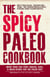 The Spicy Paleo Cookbook - More Than 200 Fiery Snacks, Dips, and Main Dishes for the Paleo Diet