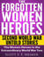 The Forgotten Women Heroes: Second World War Untold Stories - The Women Heroes in the Extraordinary World War Two