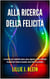 Alla Ricerca della Felicità: Le Tecniche per Combattere Paura, Ansia, Angoscia, Stress e Attacchi di Panico per Trovare la Serenità, Vivere Felici e in Armonia