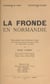 La Fronde en Normandie - Thèse présentée pour le Doctorat ès lettres à la faculté des lettres de l'université de Paris le 11 mars 1944, à 14 heures