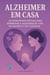 Alzheimer em Casa: As Estratégias Efetivas para Aprimorar a Qualidade de Vida do Paciente e do Cuidador - Psicologia na Vida