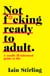 Not F*cking Ready To Adult - A Totally Ill-informed Guide to Life