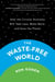 The Waste-Free World - How the Circular Economy Will Take Less, Make More, and Save the Planet