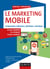 Le Marketing mobile - Comprendre, influencer, distribuer, monétiser