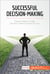 Successful Decision-Making - Simple steps to make the best career choices for you