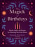 The Magick of Birthdays - Rituals, Spells, and Recipes for Honoring Your Solar Return