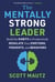 The Mentally Strong Leader - Build the Habits to Productively Regulate Your Emotions, Thoughts, and Behaviors