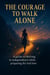 The Courage to Walk Alone: A Guide to Thriving in Independence While Preparing for Real Love