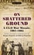 On Shattered Ground - A Civil War Mosaic, 1861-1865