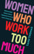 Women Who Work Too Much - Break Free from Toxic Productivity and Find Your Joy