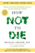 How Not to Die - Tenth Anniversary Edition - The International Bestseller Revised and Updated with the Latest Nutritional Science