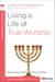 Living a Life of True Worship - A 6-Week, No-Homework Bible Study