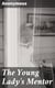The Young Lady's Mentor - A Guide to the Formation of Character. In a Series of Letters to Her Unknown Friends