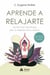 Aprende a relajarte - Las técnicas más eficaces para la relajación física y mental