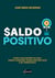 Saldo Positivo - Como ficar sempre no azul, fazer o dinheiro trabalhar por você e se tornar rico