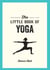 The Little Book of Yoga - Illustrated Poses to Strengthen Your Body, De-Stress and Improve Your Health