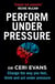 Perform Under Pressure - Change the Way You Feel, Think and Act Under Pressure