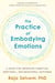 The Practice of Embodying Emotions - A Guide for Improving Cognitive, Emotional, and Behavioral Outcomes