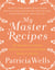 My Master Recipes - 165 Recipes to Inspire Confidence in the Kitchen *With Dozens of Variations*