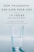 How Philosophy Can Save Your Life - 10 Ideas That Matter Most