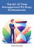The Art of Time Management for Busy Professionals