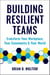 Building Resilient Teams - How to Transform Your Workplace, Your Community and Your World