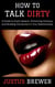 How to Talk Dirty: A Guide to Erotic Speech, Enhancing Intimacy, and Building Connection in Your Relationships