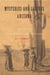 Mysteries and Legends of Arizona - True Stories Of The Unsolved And Unexplained