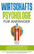 Wirtschaftspsychologie für Anfänger - Wie Sie die Grundlagen der Wirtschaftspsychologie leicht verstehen und für sich nutzen - inkl. der 4 Säulen: Arbeitspsychologie, Organisationspsychologie, Marktpsychologie und Konsumpsychologie