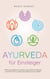 Ayurveda für Einsteiger - Mit den Grundsätzen der indischen ayurvedischen Heilkunde Schritt für Schritt zu starker Gesundheit und mehr Vitalität