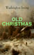 OLD CHRISTMAS (Illustrated) - Warm-Hearted Tales of Christmas Festivities & Celebrations